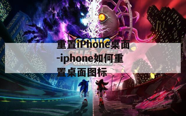 重置iPhone桌面-iphone如何重置桌面图标