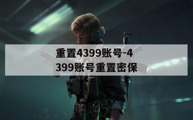 重置4399账号-4399账号重置密保