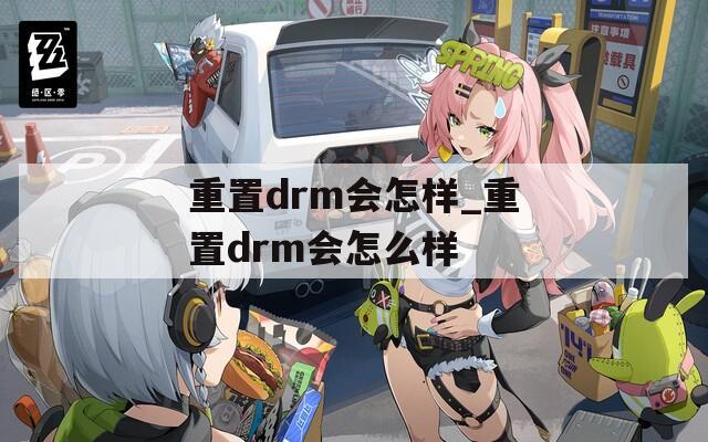 重置drm会怎样_重置drm会怎么样