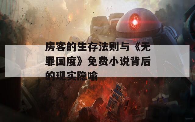 房客的生存法则与《无罪国度》免费小说背后的现实隐喻