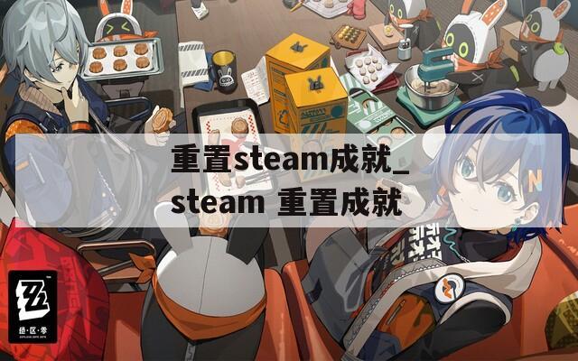 重置steam成就_steam 重置成就