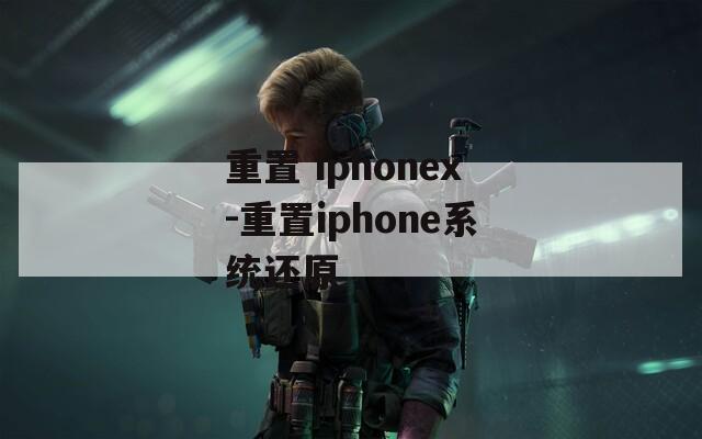 重置 iphonex-重置iphone系统还原