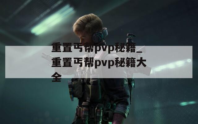 重置丐帮pvp秘籍_重置丐帮pvp秘籍大全