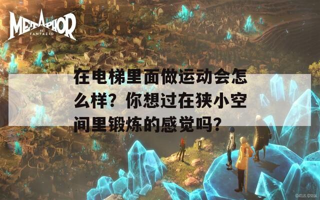 在电梯里面做运动会怎么样？你想过在狭小空间里锻炼的感觉吗？