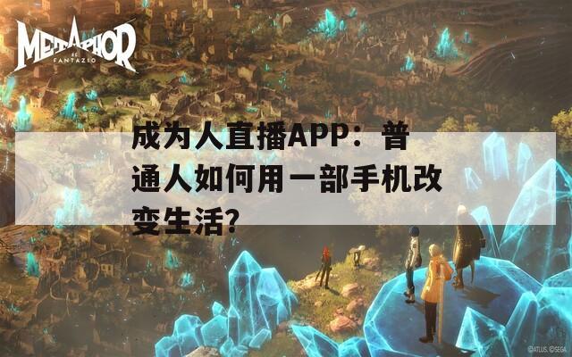 成为人直播APP：普通人如何用一部手机改变生活？