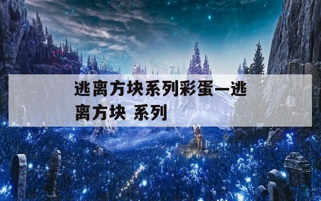 逃离方块系列彩蛋—逃离方块 系列