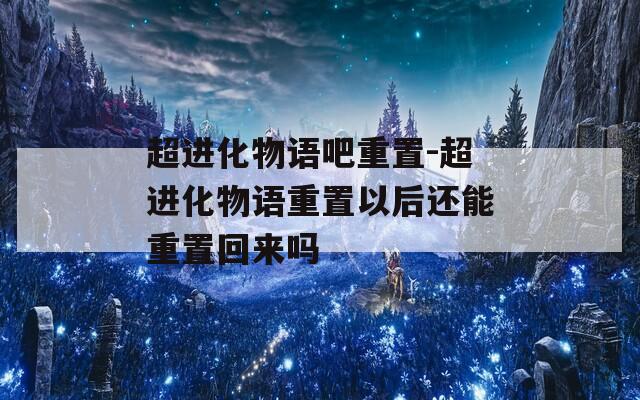 超进化物语吧重置-超进化物语重置以后还能重置回来吗