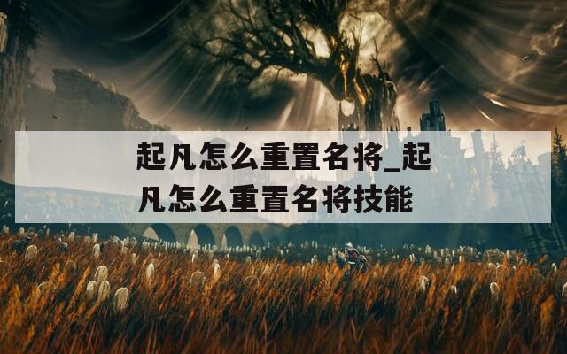 起凡怎么重置名将_起凡怎么重置名将技能