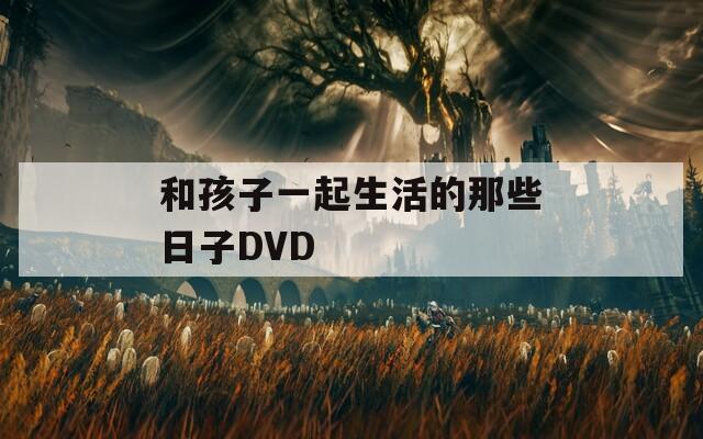 和孩子一起生活的那些日子DVD