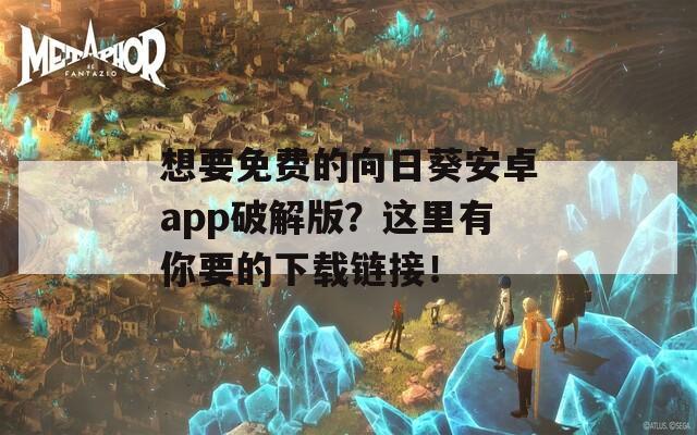 想要免费的向日葵安卓app破解版？这里有你要的下载链接！