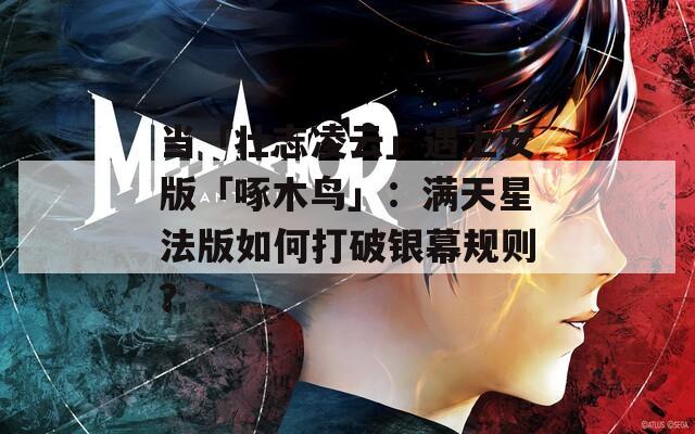 当「壮志凌云」遇上女版「啄木鸟」：满天星法版如何打破银幕规则？