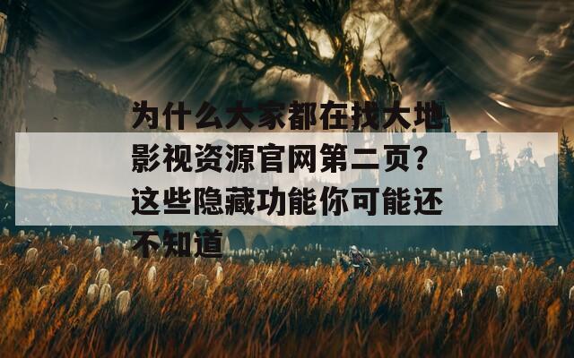 为什么大家都在找大地影视资源官网第二页？这些隐藏功能你可能还不知道