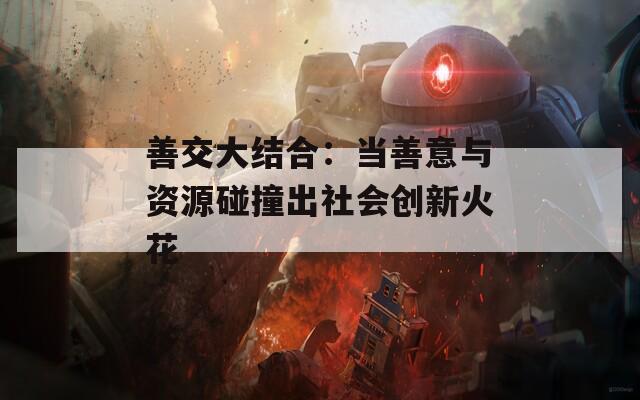 善交大结合：当善意与资源碰撞出社会创新火花