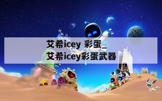 艾希icey 彩蛋_艾希icey彩蛋武器