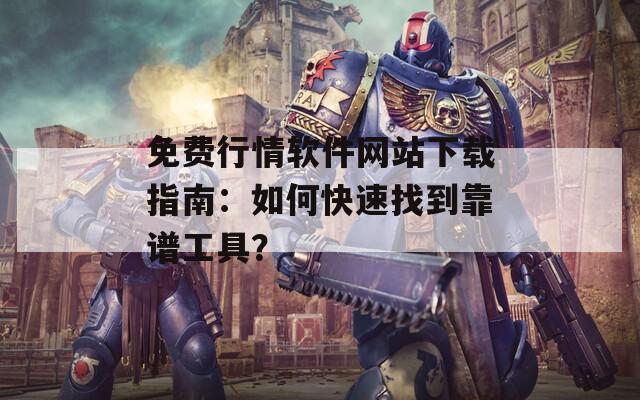 免费行情软件网站下载指南：如何快速找到靠谱工具？