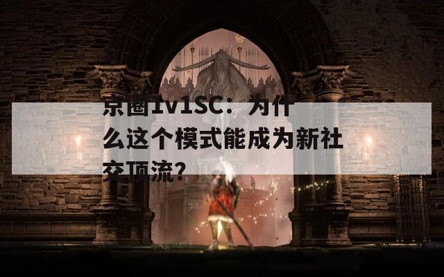 京圈1v1SC：为什么这个模式能成为新社交顶流？