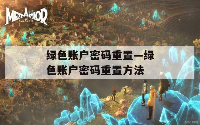 绿色账户密码重置—绿色账户密码重置方法