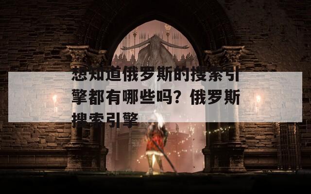 想知道俄罗斯的搜索引擎都有哪些吗？俄罗斯搜索引擎