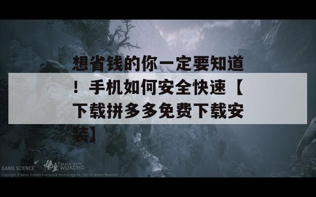 想省钱的你一定要知道！手机如何安全快速【下载拼多多免费下载安装】