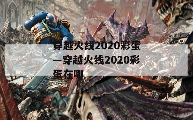 穿越火线2020彩蛋—穿越火线2020彩蛋在哪