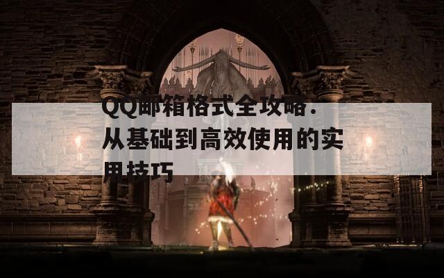 QQ邮箱格式全攻略：从基础到高效使用的实用技巧