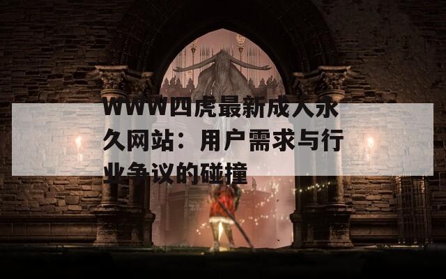 WWW四虎最新成人永久网站：用户需求与行业争议的碰撞