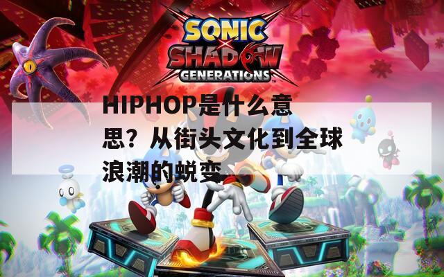 HIPHOP是什么意思？从街头文化到全球浪潮的蜕变