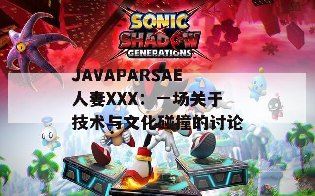 JAVAPARSAE人妻XXX：一场关于技术与文化碰撞的讨论