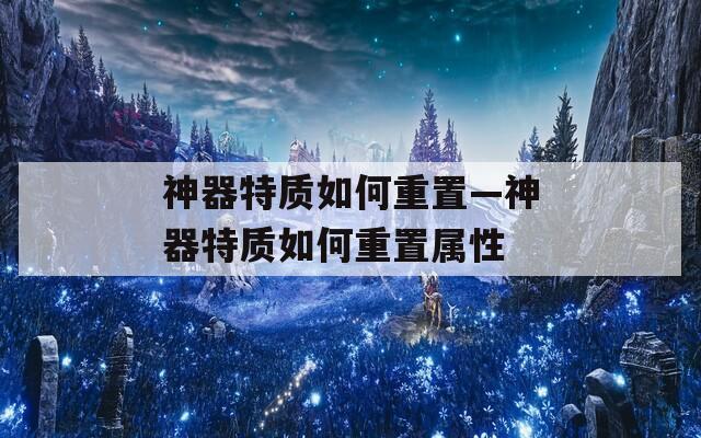 神器特质如何重置—神器特质如何重置属性