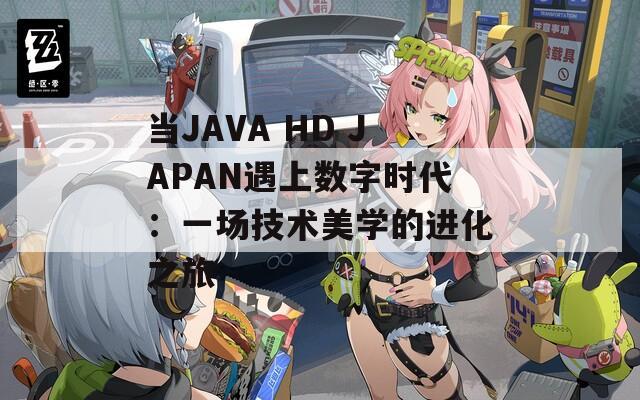 当JAVA HD JAPAN遇上数字时代：一场技术美学的进化之旅