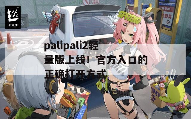 palipali2轻量版上线！官方入口的正确打开方式