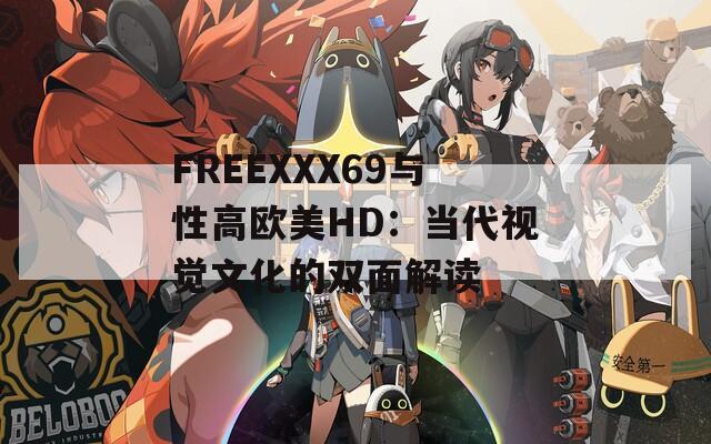 FREEXXX69与性高欧美HD：当代视觉文化的双面解读