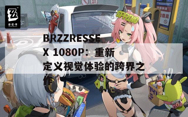 BRZZRESSE X 1080P：重新定义视觉体验的跨界之作