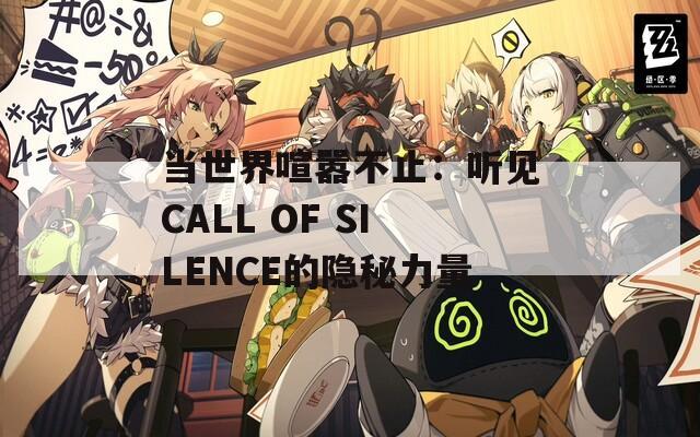 当世界喧嚣不止：听见CALL OF SILENCE的隐秘力量