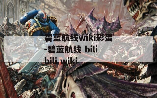 碧蓝航线wiki彩蛋-碧蓝航线 bilibili wiki