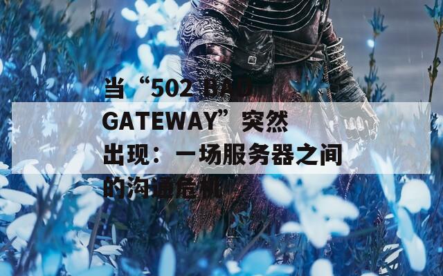 当“502 BAD GATEWAY”突然出现：一场服务器之间的沟通危机