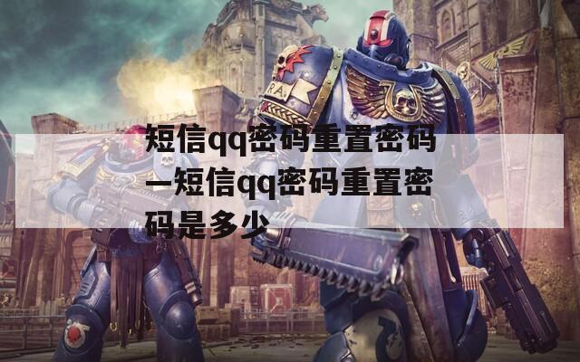 短信qq密码重置密码—短信qq密码重置密码是多少