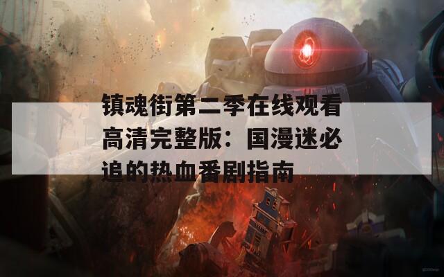 镇魂街第二季在线观看高清完整版：国漫迷必追的热血番剧指南