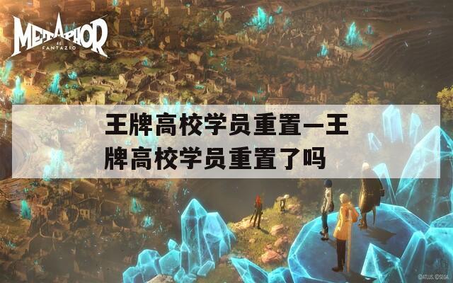 王牌高校学员重置—王牌高校学员重置了吗