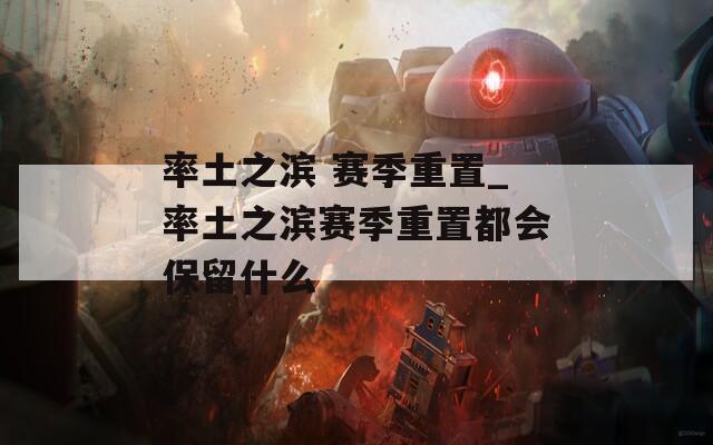 率土之滨 赛季重置_率土之滨赛季重置都会保留什么