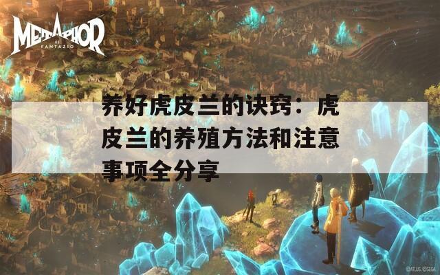 养好虎皮兰的诀窍：虎皮兰的养殖方法和注意事项全分享