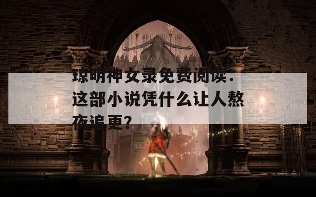 琼明神女录免费阅读：这部小说凭什么让人熬夜追更？