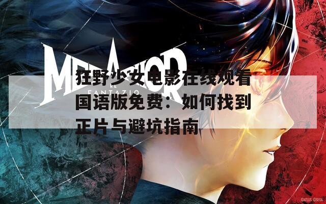 狂野少女电影在线观看国语版免费：如何找到正片与避坑指南