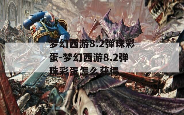 梦幻西游8.2弹珠彩蛋-梦幻西游8.2弹珠彩蛋怎么获得