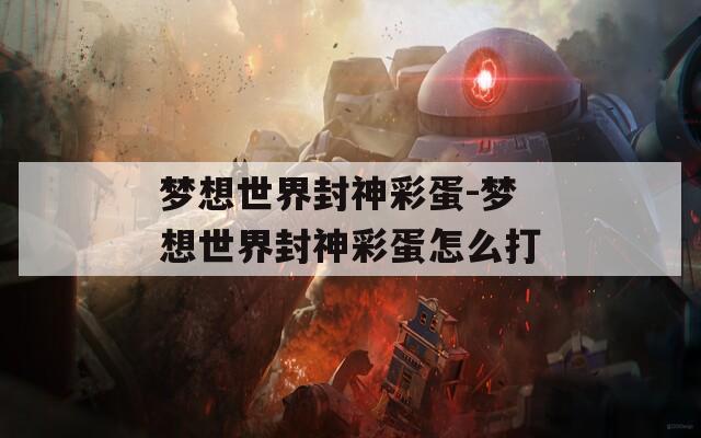 梦想世界封神彩蛋-梦想世界封神彩蛋怎么打