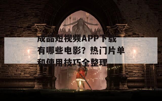 成品短视频APP下载有哪些电影？热门片单和使用技巧全整理