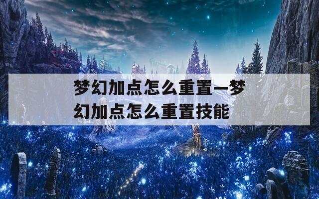 梦幻加点怎么重置—梦幻加点怎么重置技能