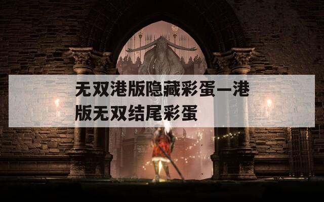 无双港版隐藏彩蛋—港版无双结尾彩蛋