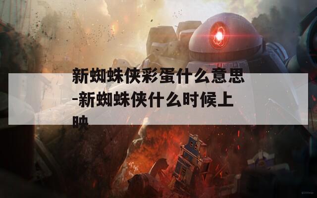 新蜘蛛侠彩蛋什么意思-新蜘蛛侠什么时候上映