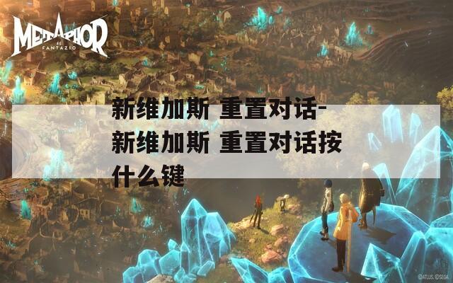 新维加斯 重置对话-新维加斯 重置对话按什么键